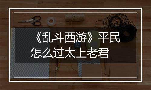 《乱斗西游》平民怎么过太上老君