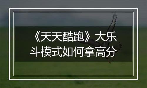 《天天酷跑》大乐斗模式如何拿高分