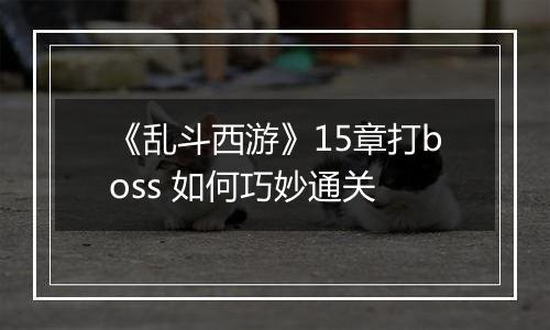 《乱斗西游》15章打boss 如何巧妙通关