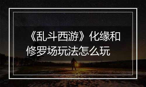 《乱斗西游》化缘和修罗场玩法怎么玩