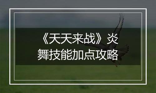 《天天来战》炎舞技能加点攻略