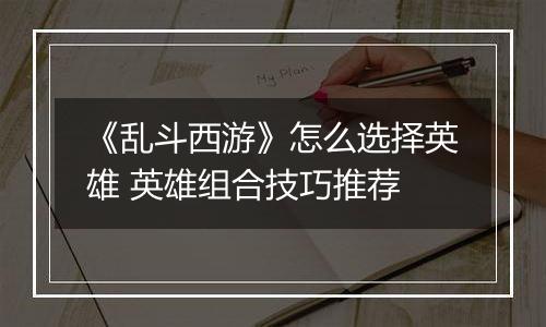 《乱斗西游》怎么选择英雄 英雄组合技巧推荐