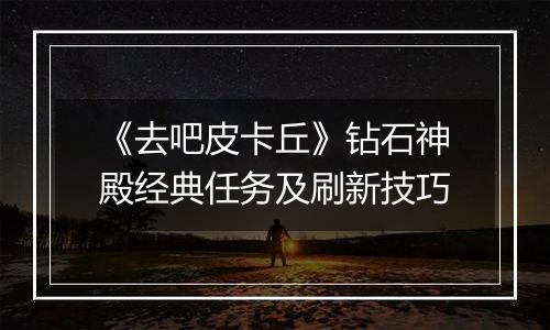 《去吧皮卡丘》钻石神殿经典任务及刷新技巧