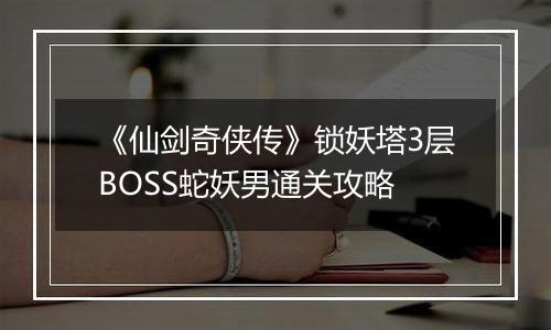 《仙剑奇侠传》锁妖塔3层BOSS蛇妖男通关攻略