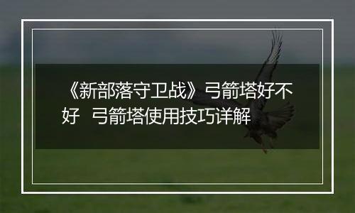 《新部落守卫战》弓箭塔好不好  弓箭塔使用技巧详解
