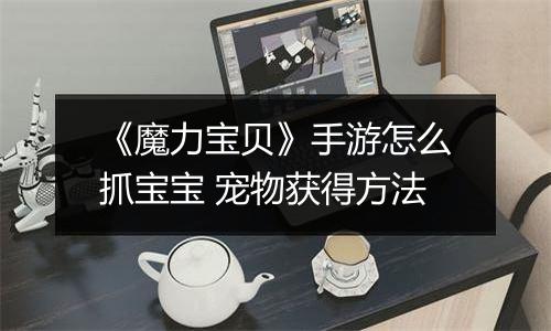《魔力宝贝》手游怎么抓宝宝 宠物获得方法