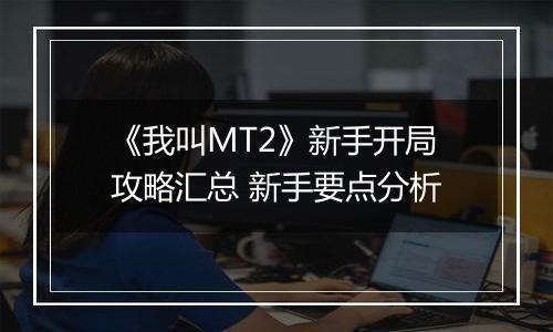 《我叫MT2》新手开局攻略汇总 新手要点分析