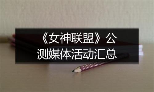 《女神联盟》公测媒体活动汇总