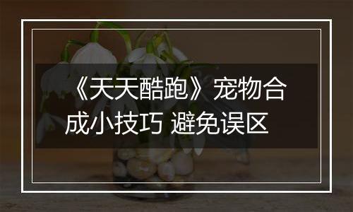 《天天酷跑》宠物合成小技巧 避免误区