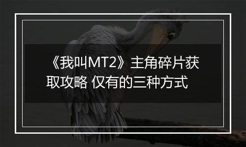 《我叫MT2》主角碎片获取攻略 仅有的三种方式
