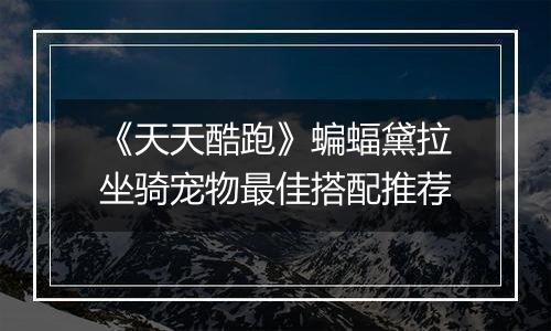 《天天酷跑》蝙蝠黛拉坐骑宠物最佳搭配推荐