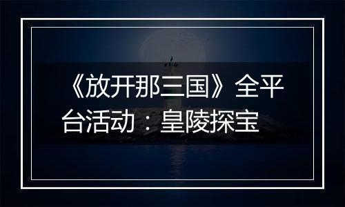 《放开那三国》全平台活动：皇陵探宝