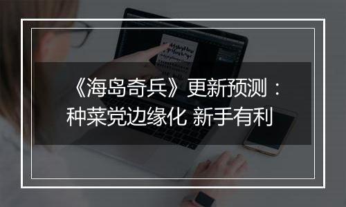 《海岛奇兵》更新预测：种菜党边缘化 新手有利