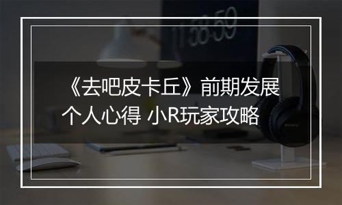 《去吧皮卡丘》前期发展个人心得 小R玩家攻略
