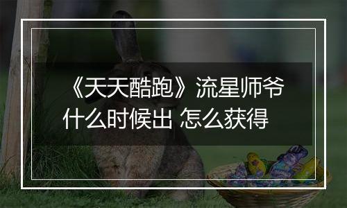 《天天酷跑》流星师爷什么时候出 怎么获得