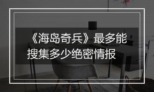 《海岛奇兵》最多能搜集多少绝密情报