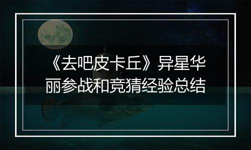 《去吧皮卡丘》异星华丽参战和竞猜经验总结