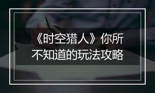 《时空猎人》你所不知道的玩法攻略