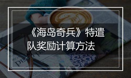 《海岛奇兵》特遣队奖励计算方法