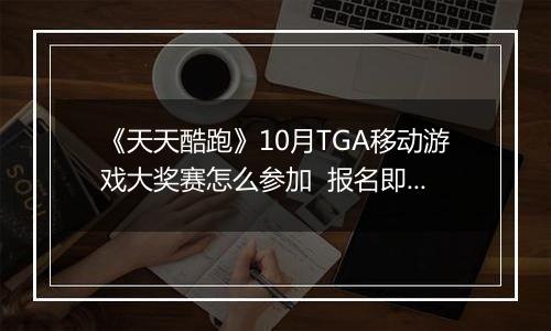 《天天酷跑》10月TGA移动游戏大奖赛怎么参加  报名即可领奖励