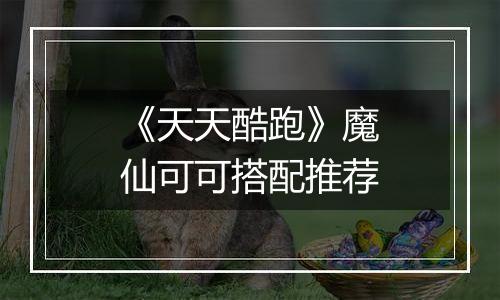 《天天酷跑》魔仙可可搭配推荐