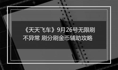 《天天飞车》9月26号无限刷不异常 刷分刷金币辅助攻略