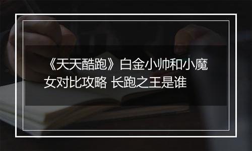 《天天酷跑》白金小帅和小魔女对比攻略 长跑之王是谁