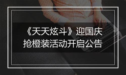 《天天炫斗》迎国庆抢橙装活动开启公告