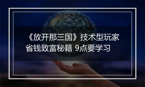 《放开那三国》技术型玩家省钱致富秘籍 9点要学习