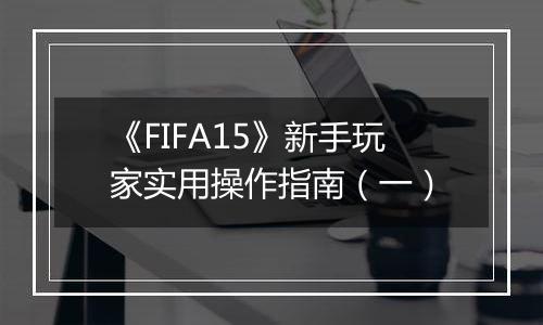 《FIFA15》新手玩家实用操作指南（一）