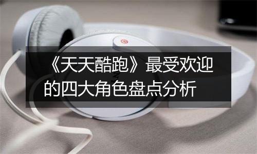 《天天酷跑》最受欢迎的四大角色盘点分析