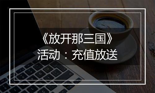 《放开那三国》活动：充值放送