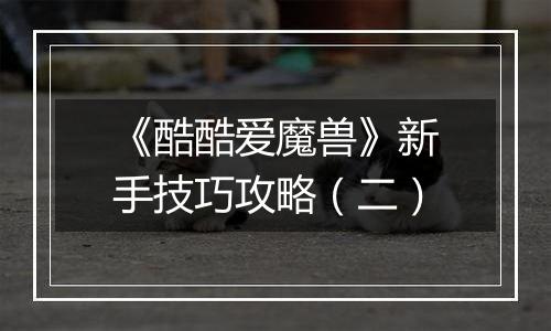 《酷酷爱魔兽》新手技巧攻略（二）