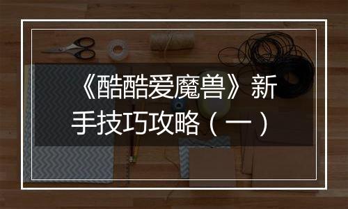 《酷酷爱魔兽》新手技巧攻略（一）