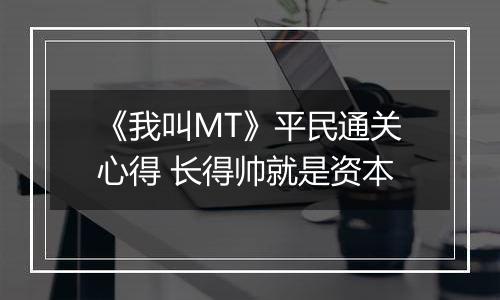 《我叫MT》平民通关心得 长得帅就是资本