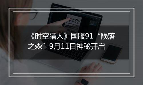 《时空猎人》国服91“陨落之森”9月11日神秘开启