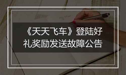 《天天飞车》登陆好礼奖励发送故障公告