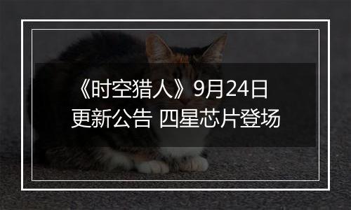 《时空猎人》9月24日更新公告 四星芯片登场