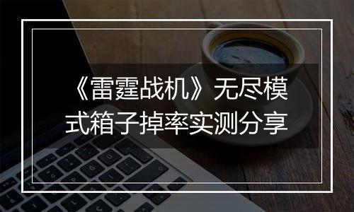 《雷霆战机》无尽模式箱子掉率实测分享
