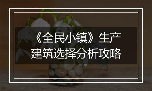 《全民小镇》生产建筑选择分析攻略