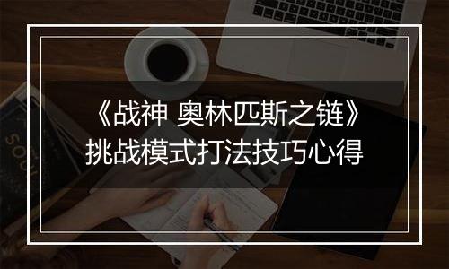《战神 奥林匹斯之链》挑战模式打法技巧心得