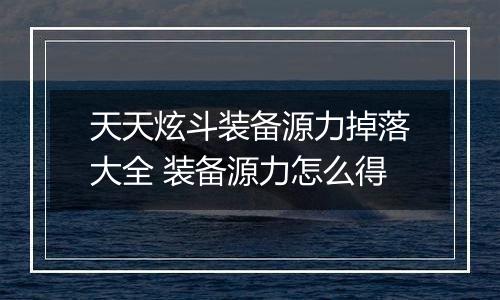 天天炫斗装备源力掉落大全 装备源力怎么得