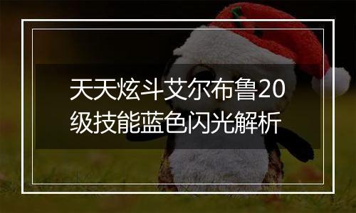 天天炫斗艾尔布鲁20级技能蓝色闪光解析