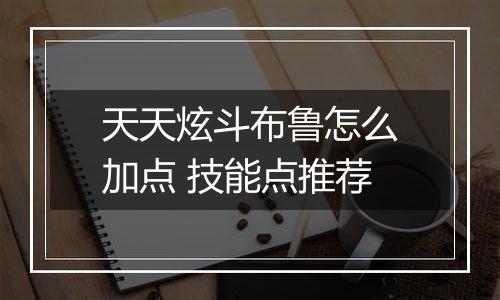 天天炫斗布鲁怎么加点 技能点推荐