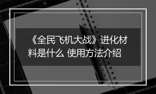 《全民飞机大战》进化材料是什么 使用方法介绍