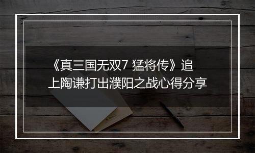 《真三国无双7 猛将传》追上陶谦打出濮阳之战心得分享