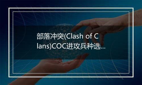 部落冲突(Clash of Clans)COC进攻兵种选择篇
