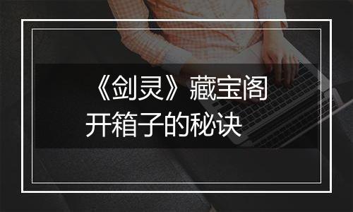 《剑灵》藏宝阁开箱子的秘诀