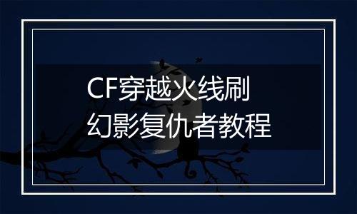 CF穿越火线刷幻影复仇者教程