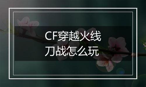CF穿越火线刀战怎么玩